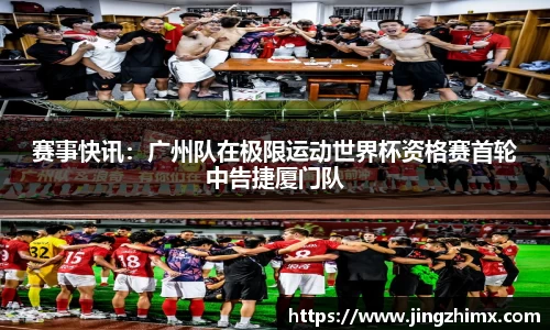 赛事快讯：广州队在极限运动世界杯资格赛首轮中告捷厦门队