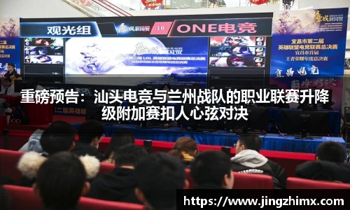 重磅预告：汕头电竞与兰州战队的职业联赛升降级附加赛扣人心弦对决