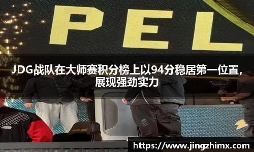 JDG战队在大师赛积分榜上以94分稳居第一位置，展现强劲实力